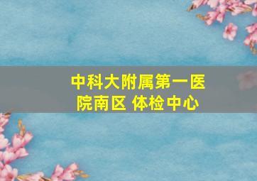 中科大附属第一医院南区 体检中心